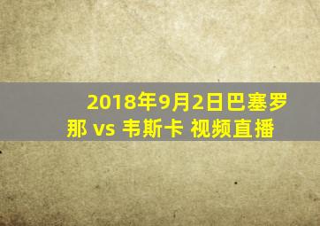 2018年9月2日巴塞罗那 vs 韦斯卡 视频直播